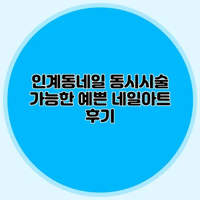 인계동네일: 동시시술 가능한 예쁜 네일아트 후기