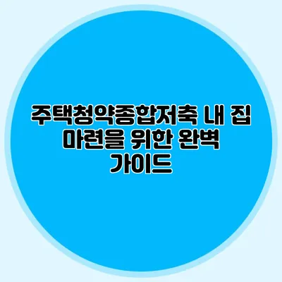 주택청약종합저축: 내 집 마련을 위한 완벽 가이드