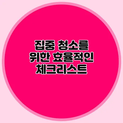 집중 청소를 위한 효율적인 체크리스트