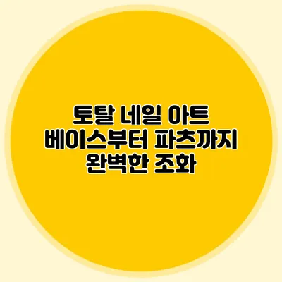 토탈 네일 아트: 베이스부터 파츠까지 완벽한 조화
