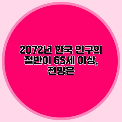 2072년 한국 인구의 절반이 65세 이상, 전망은?