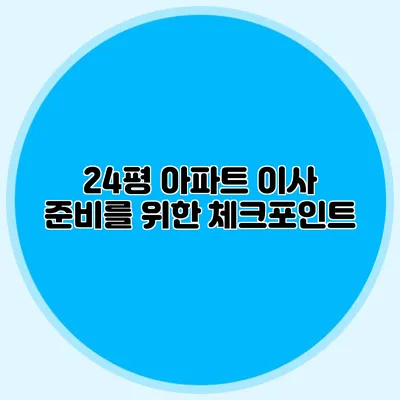 24평 아파트 이사 준비를 위한 체크포인트