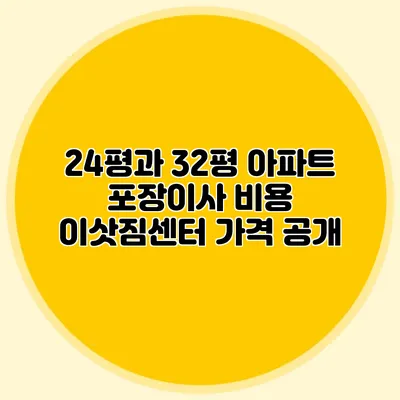 24평과 32평 아파트 포장이사 비용: 이삿짐센터 가격 공개