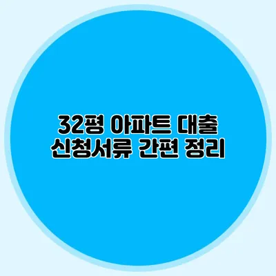 32평 아파트 대출 신청서류 간편 정리