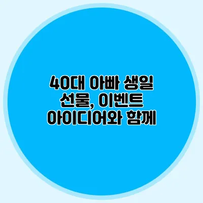 40대 아빠 생일 선물, 이벤트 아이디어와 함께