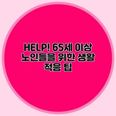 HELP! 65세 이상 노인들을 위한 생활 적응 팁