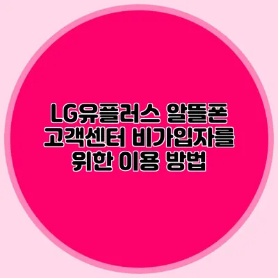 LG유플러스 알뜰폰 고객센터: 비가입자를 위한 이용 방법