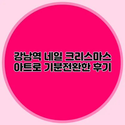 강남역 네일: 크리스마스 아트로 기분전환한 후기
