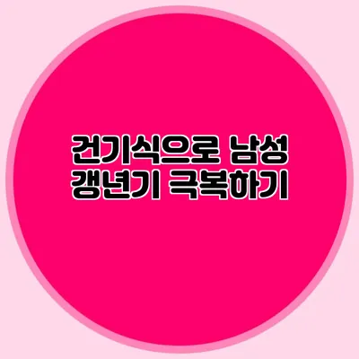 건기식으로 남성 갱년기 극복하기