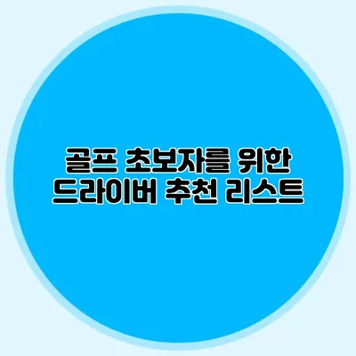 골프 초보자를 위한 드라이버 추천 리스트
