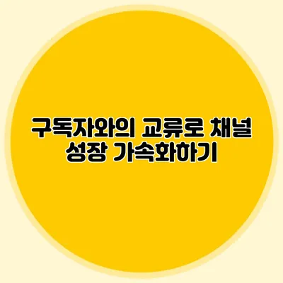 구독자와의 교류로 채널 성장 가속화하기