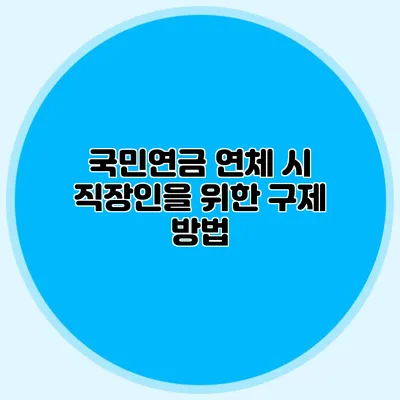 국민연금 연체 시 직장인을 위한 구제 방법