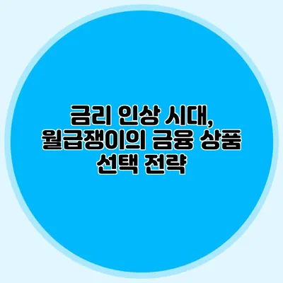 금리 인상 시대, 월급쟁이의 금융 상품 선택 전략