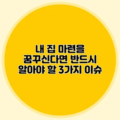 내 집 마련을 꿈꾸신다면 반드시 알아야 할 3가지 이슈