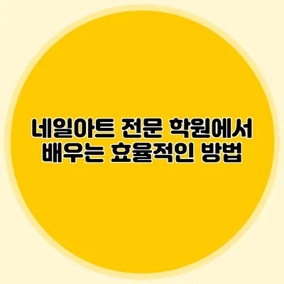 네일아트 전문 학원에서 배우는 효율적인 방법