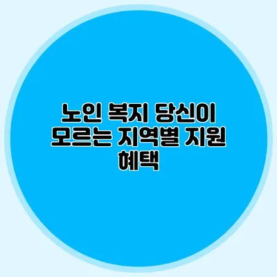 노인 복지: 당신이 모르는 지역별 지원 혜택