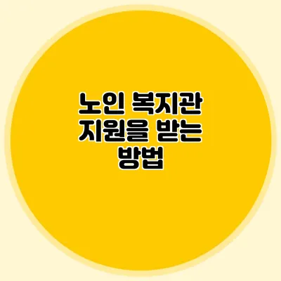 노인 복지관 지원을 받는 방법