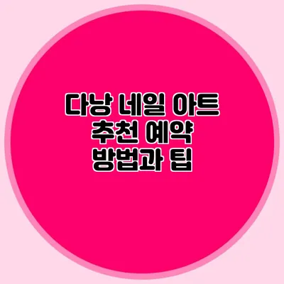 다낭 네일 아트 추천: 예약 방법과 팁