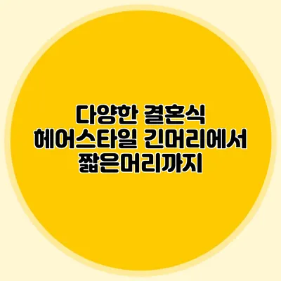 다양한 결혼식 헤어스타일: 긴머리에서 짧은머리까지