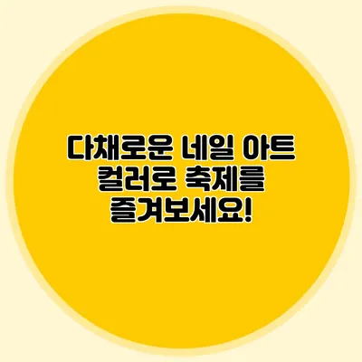 다채로운 네일 아트 컬러로 축제를 즐겨보세요!