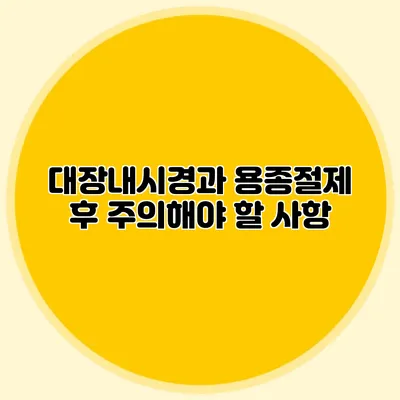대장내시경과 용종절제 후 주의해야 할 사항