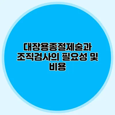 대장용종절제술과 조직검사의 필요성 및 비용