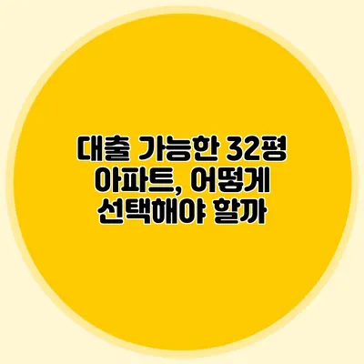 대출 가능한 32평 아파트, 어떻게 선택해야 할까?