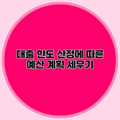 대출 한도 산정에 따른 예산 계획 세우기