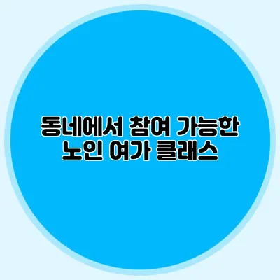 동네에서 참여 가능한 노인 여가 클래스