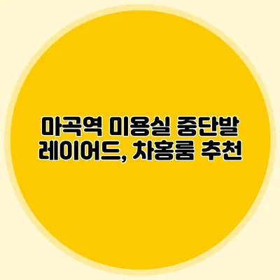 마곡역 미용실 중단발 레이어드, 차홍룸 추천