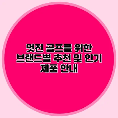 멋진 골프를 위한 브랜드별 추천 및 인기 제품 안내