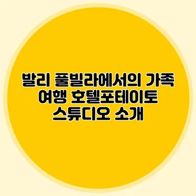 발리 풀빌라에서의 가족 여행: 호텔포테이토 스튜디오 소개