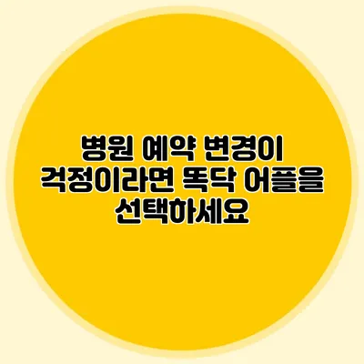 병원 예약 변경이 걱정이라면? 똑닥 어플을 선택하세요