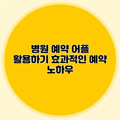 병원 예약 어플 활용하기: 효과적인 예약 노하우