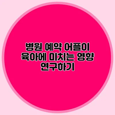 병원 예약 어플이 육아에 미치는 영향 연구하기