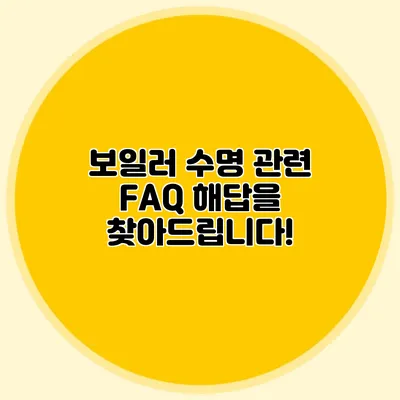 보일러 수명 관련 FAQ: 해답을 찾아드립니다!