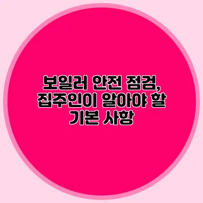 보일러 안전 점검, 집주인이 알아야 할 기본 사항