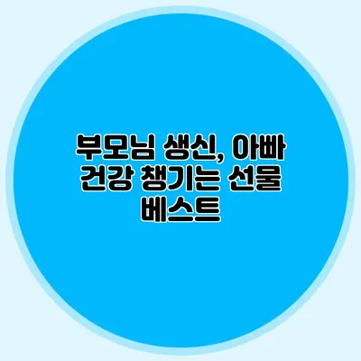 부모님 생신, 아빠 건강 챙기는 선물 베스트