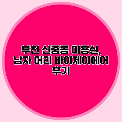 부천 신중동 미용실, 남자 머리 바이제이헤어 후기