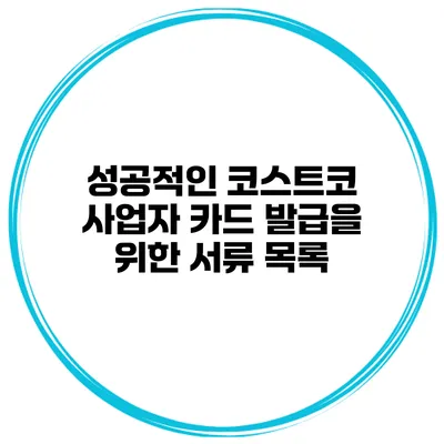 성공적인 코스트코 사업자 카드 발급을 위한 서류 목록