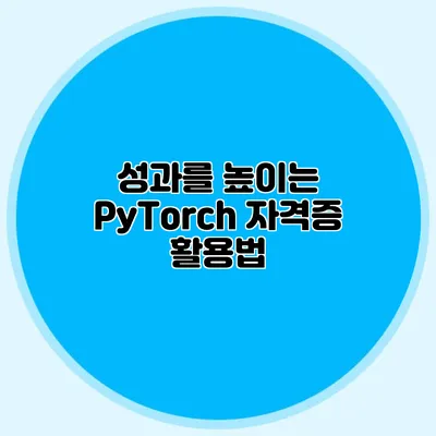 성과를 높이는 PyTorch 자격증 활용법