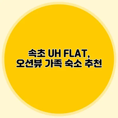 속초 UH FLAT, 오션뷰 가족 숙소 추천