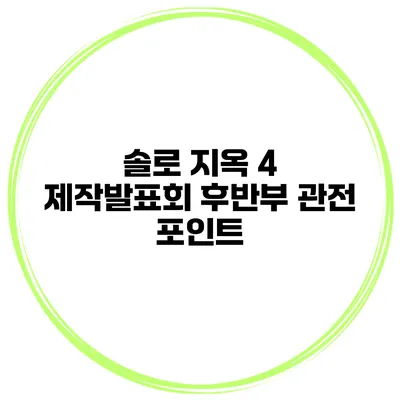솔로 지옥 4 제작발표회 후반부 관전 포인트