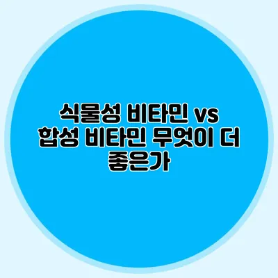 식물성 비타민 vs 합성 비타민: 무엇이 더 좋은가?