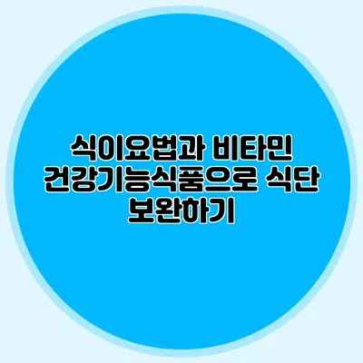 식이요법과 비타민: 건강기능식품으로 식단 보완하기