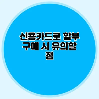 신용카드로 할부 구매 시 유의할 점