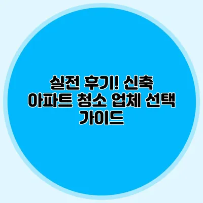 실전 후기! 신축 아파트 청소 업체 선택 가이드