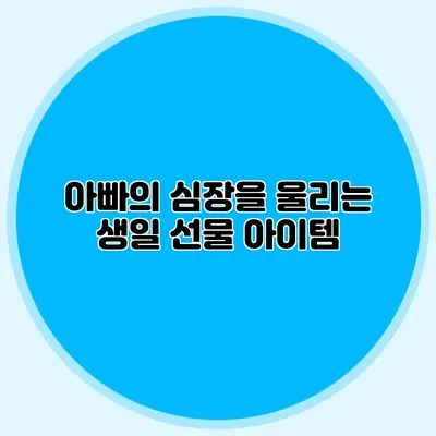 아빠의 심장을 울리는 생일 선물 아이템