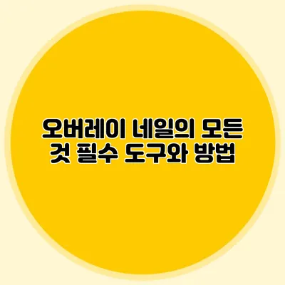 오버레이 네일의 모든 것: 필수 도구와 방법