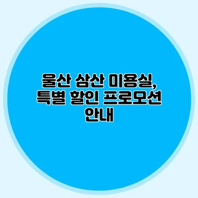 울산 삼산 미용실, 특별 할인 프로모션 안내